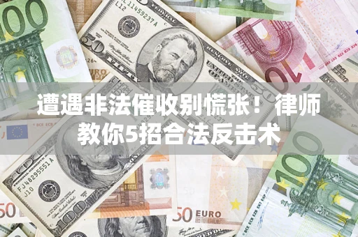 济南遭遇非法催收别慌张！律师教你5招合法反击术