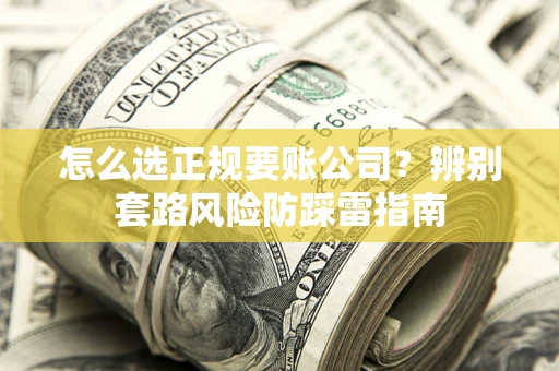 济南怎么选正规要账公司？辨别套路风险防踩雷指南