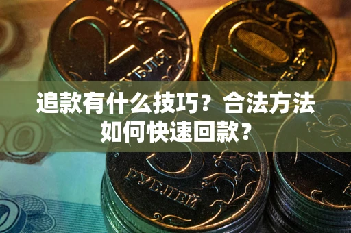 济南追款有什么技巧？合法方法如何快速回款？