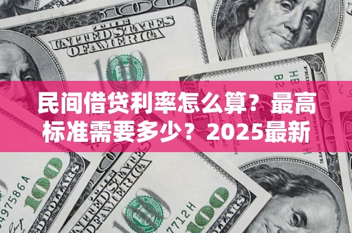 济南民间借贷利率怎么算？最高标准需要多少？2025最新避坑指南