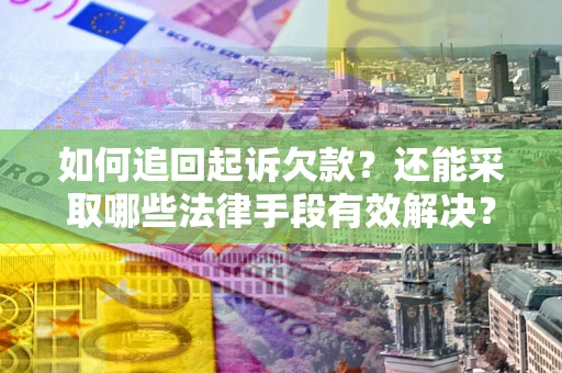 济南如何追回起诉欠款？还能采取哪些法律手段有效解决？