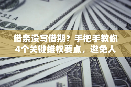 济南借条没写借期？手把手教你4个关键维权要点，避免人财两空