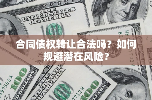 济南合同债权转让合法吗?如何规避潜在风险? 济南合同债权转让合法吗?如何规避潜在风险?