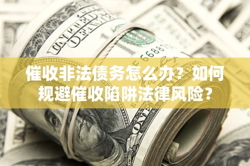 济南催收非法债务怎么办？如何规避催收陷阱法律风险？