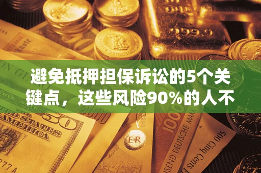 济南避免抵押担保诉讼的5个关键点，这些风险90%的人不知道！