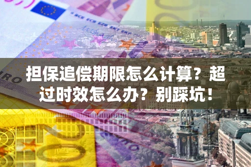 济南担保追偿期限怎么计算？超过时效怎么办？别踩坑！