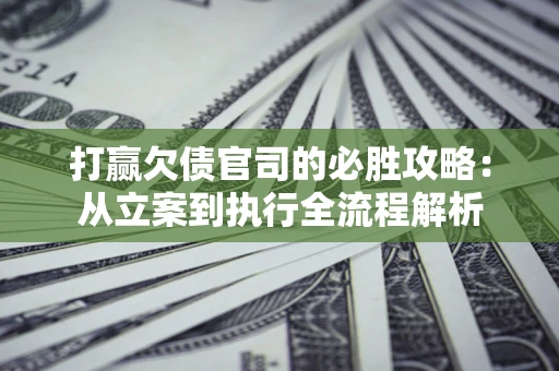 济南打赢欠债官司的必胜攻略：从立案到执行全流程解析