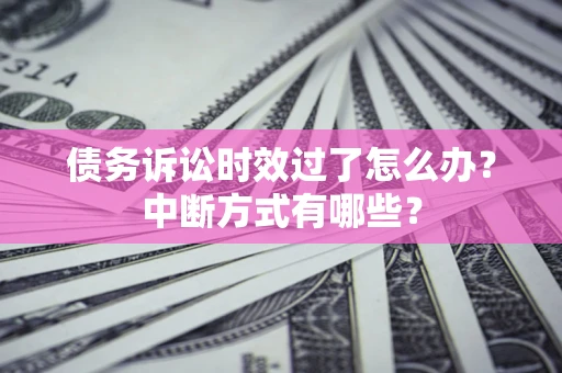 济南债务诉讼时效过了怎么办？中断方式有哪些？