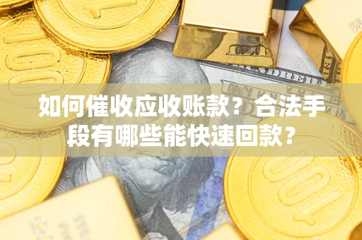 济南如何催收应收账款？合法手段有哪些能快速回款？
