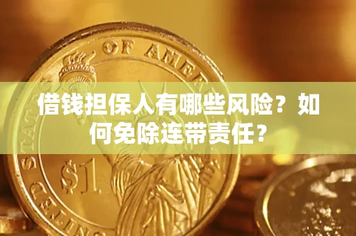 济南借钱担保人有哪些风险？如何免除连带责任？