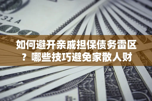 济南如何避开亲戚担保债务雷区？哪些技巧避免家散人财