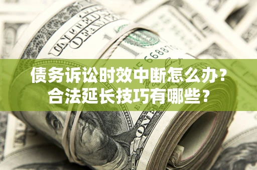 济南债务诉讼时效中断怎么办？合法延长技巧有哪些？