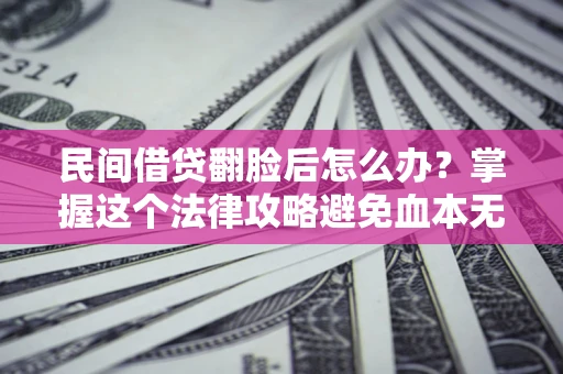 济南民间借贷翻脸后怎么办？掌握这个法律攻略避免血本无归