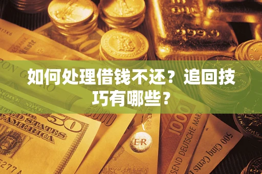 济南如何处理借钱不还？追回技巧有哪些？