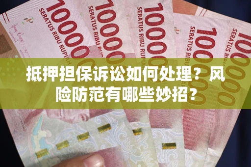 济南抵押担保诉讼如何处理？风险防范有哪些妙招？