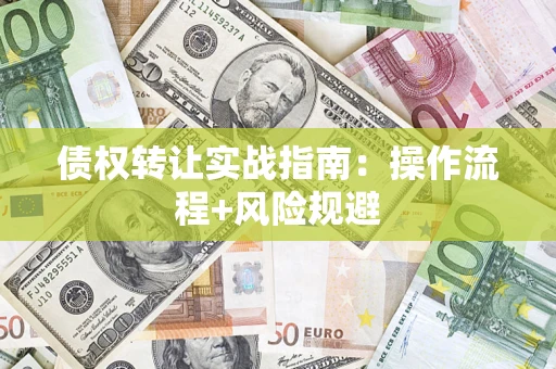 济南债权转让实战指南：操作流程+风险规避