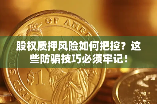 济南股权质押风险如何把控？这些防骗技巧必须牢记！