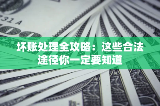 济南坏账处理全攻略：这些合法途径你一定要知道
