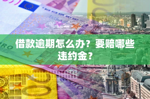 济南借款逾期怎么办？要赔哪些违约金？