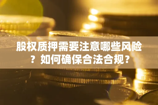 济南股权质押需要注意哪些风险？如何确保合法合规？