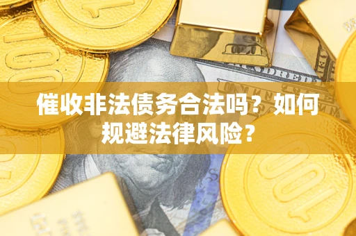济南催收非法债务合法吗？如何规避法律风险？