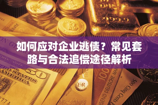 济南如何应对企业逃债？常见套路与合法追偿途径解析