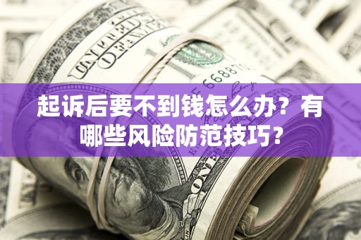 济南起诉后要不到钱怎么办?有哪些风险防范技巧? 济南起诉后要不到钱怎么办?有哪些风险防范技巧?