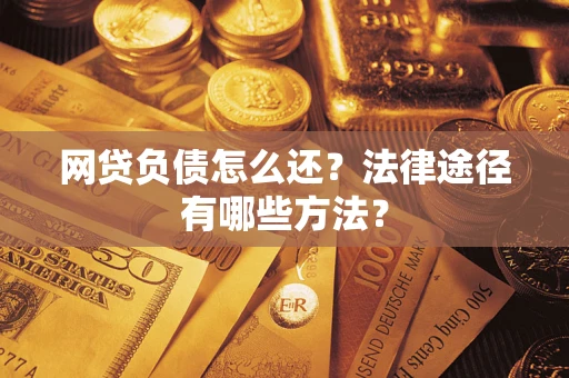 济南网贷负债怎么还？法律途径有哪些方法？