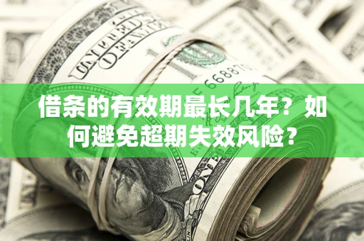 济南借条的有效期最长几年？如何避免超期失效风险？