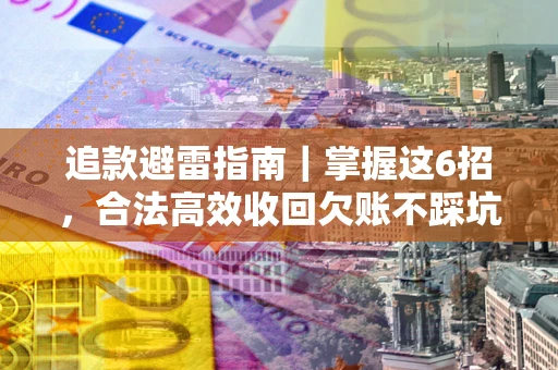 济南追款避雷指南｜掌握这6招，合法高效收回欠账不踩坑