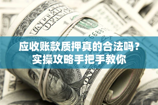 济南应收账款质押真的合法吗？实操攻略手把手教你