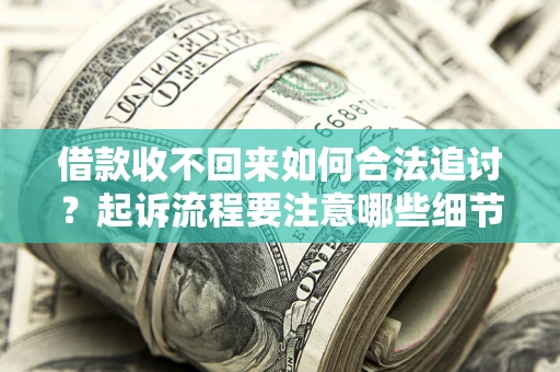 济南借款收不回来如何合法追讨？起诉流程要注意哪些细节？