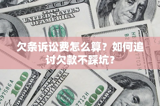 济南欠条诉讼费怎么算？如何追讨欠款不踩坑？