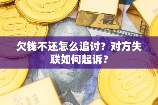 济南欠钱不还怎么追讨？对方失联如何起诉？