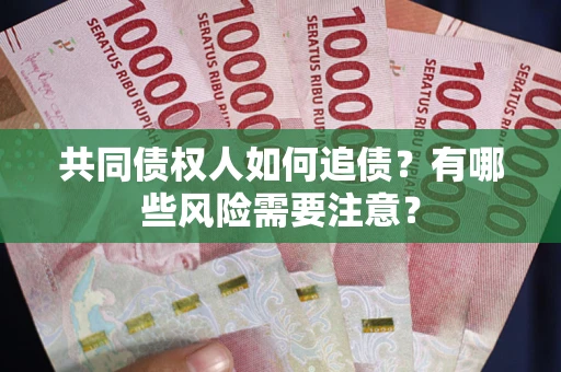 济南共同债权人如何追债？有哪些风险需要注意？