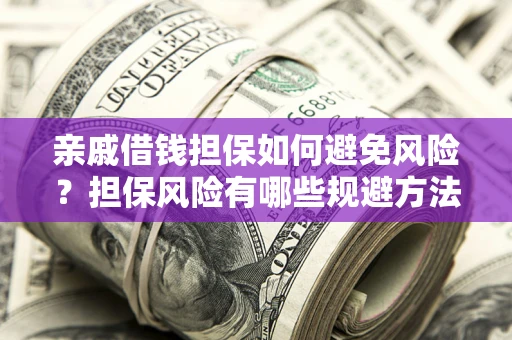 济南亲戚借钱担保如何避免风险？担保风险有哪些规避方法？