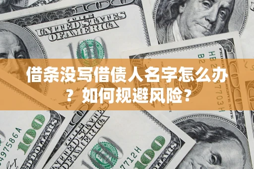 济南借条没写借债人名字怎么办？如何规避风险？