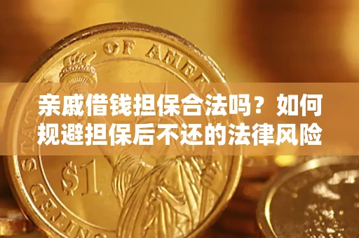济南亲戚借钱担保合法吗？如何规避担保后不还的法律风险？
