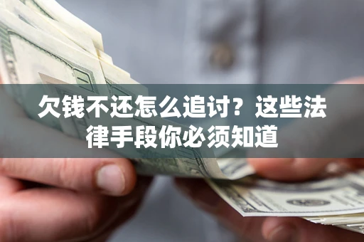 济南欠钱不还怎么追讨？这些法律手段你必须知道