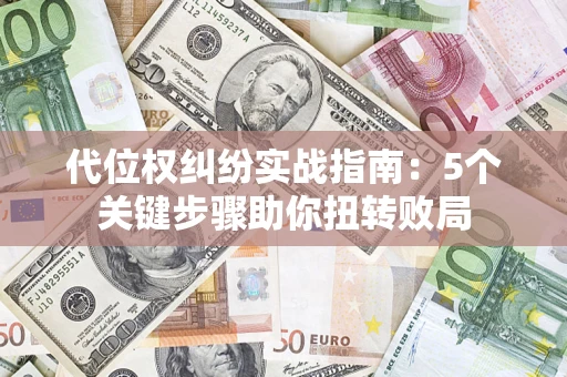 济南代位权纠纷实战指南：5个关键步骤助你扭转败局