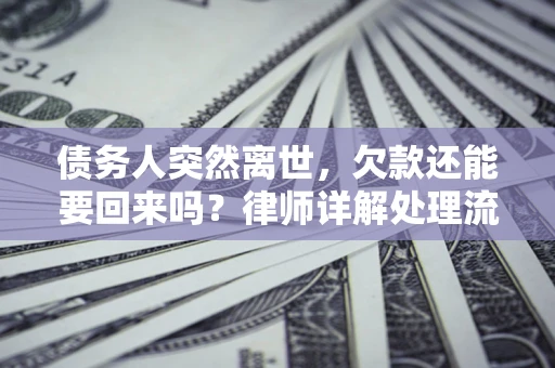 济南债务人突然离世，欠款还能要回来吗？律师详解处理流程
