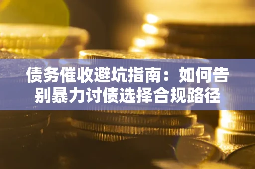 济南债务催收避坑指南：如何告别暴力讨债选择合规路径