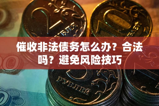 济南催收非法债务怎么办？合法吗？避免风险技巧