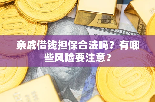 济南亲戚借钱担保合法吗？有哪些风险要注意？