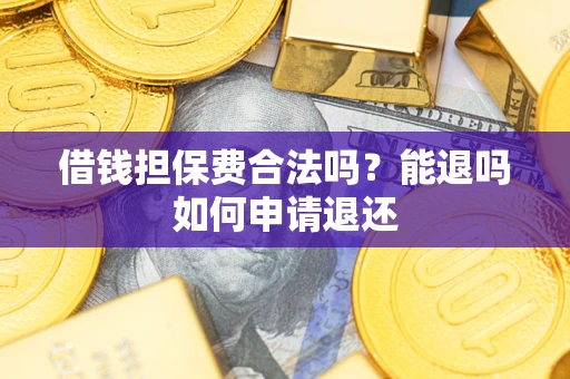 济南借钱担保费合法吗？能退吗如何申请退还