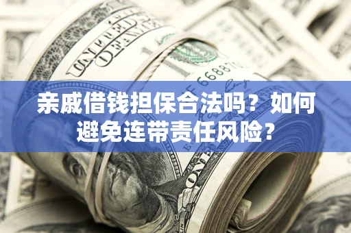 济南亲戚借钱担保合法吗？如何避免连带责任风险？