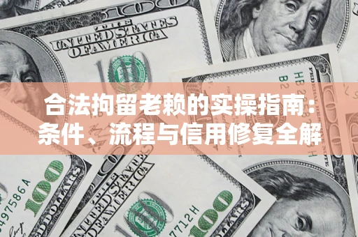 济南合法拘留老赖的实操指南：条件、流程与信用修复全解析