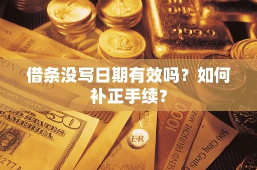济南借条没写日期有效吗？如何补正手续？
