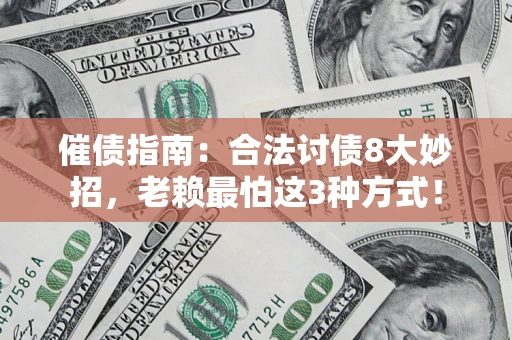 济南催债指南：合法讨债8大妙招，老赖最怕这3种方式！