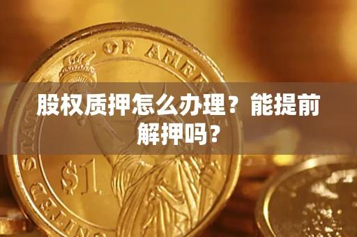 济南股权质押怎么办理？能提前解押吗？
